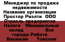 Менеджер по продаже недвижимости › Название организации ­ Простор-Риэлти, ООО › Отрасль предприятия ­ Налоги › Минимальный оклад ­ 150 000 - Все города Работа » Вакансии   . Томская обл.